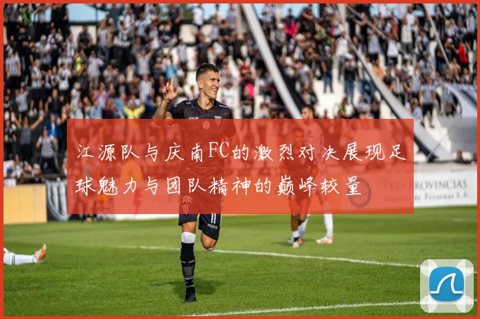 江源队与庆南FC的激烈对决展现足球魅力与团队精神的巅峰较量